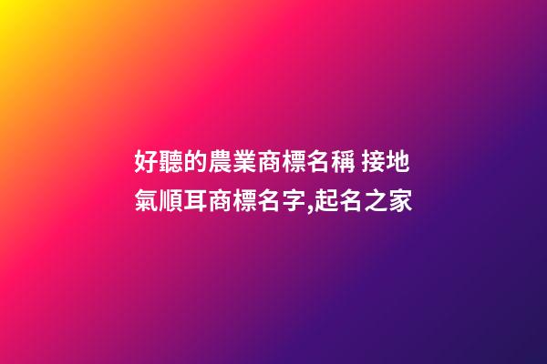 好聽的農業商標名稱 接地氣順耳商標名字,起名之家-第1張-商標起名-玄機派
